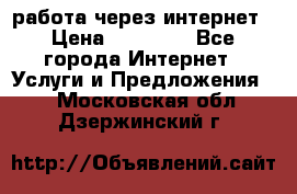работа через интернет › Цена ­ 30 000 - Все города Интернет » Услуги и Предложения   . Московская обл.,Дзержинский г.